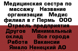 Медицинская сестра по массажу › Название организации ­ Медис филиал в г.Пермь, ООО › Отрасль предприятия ­ Другое › Минимальный оклад ­ 1 - Все города Работа » Вакансии   . Ямало-Ненецкий АО,Ноябрьск г.